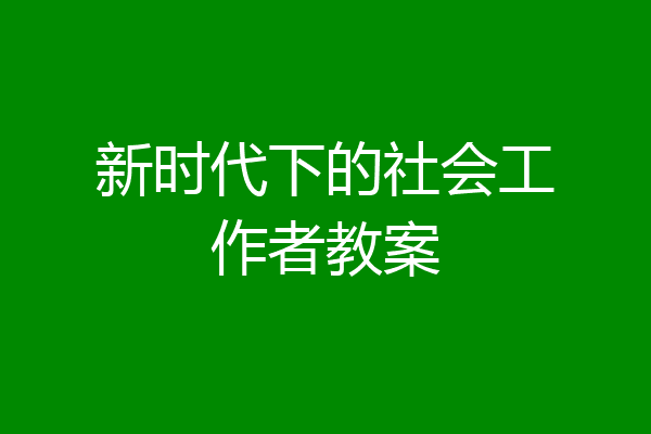 新时代下的社会工作者教案