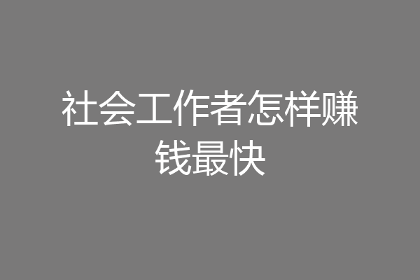 社会工作者怎样赚钱最快