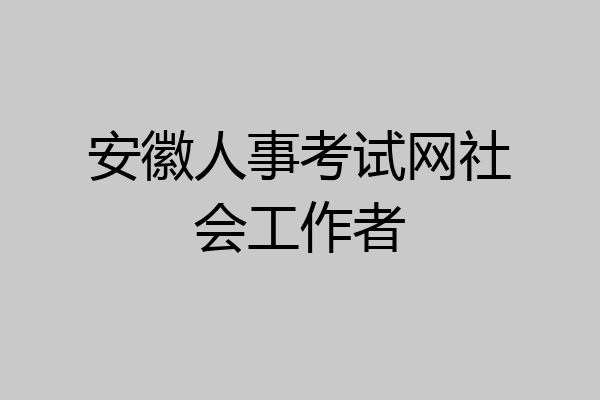 安徽人事考试网社会工作者
