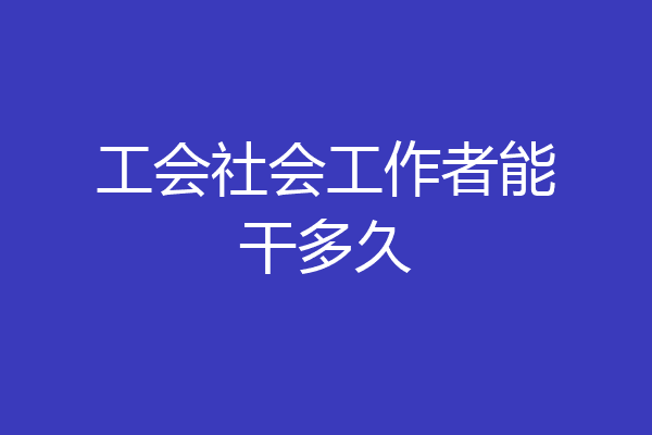 工会社会工作者能干多久