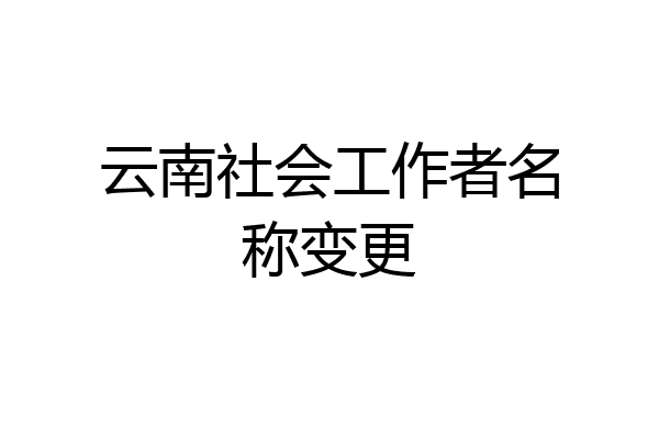 云南社会工作者名称变更
