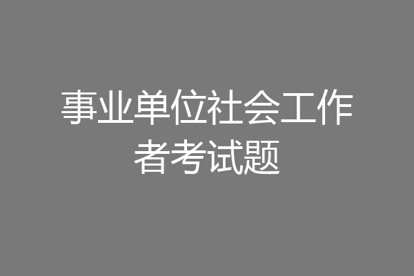 事业单位社会工作者考试题