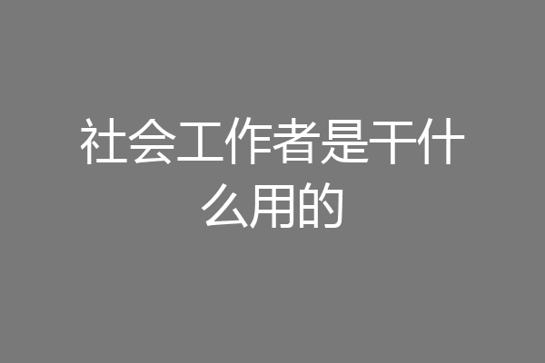 社会工作者是干什么用的