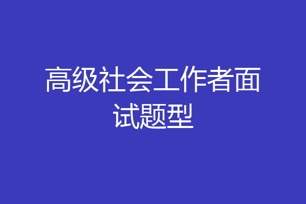 高级社会工作者面试题型