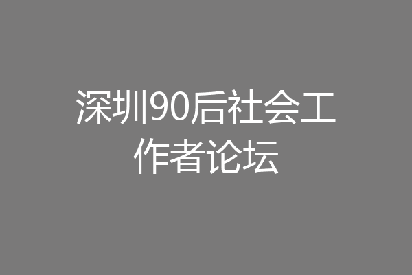 深圳90后社会工作者论坛