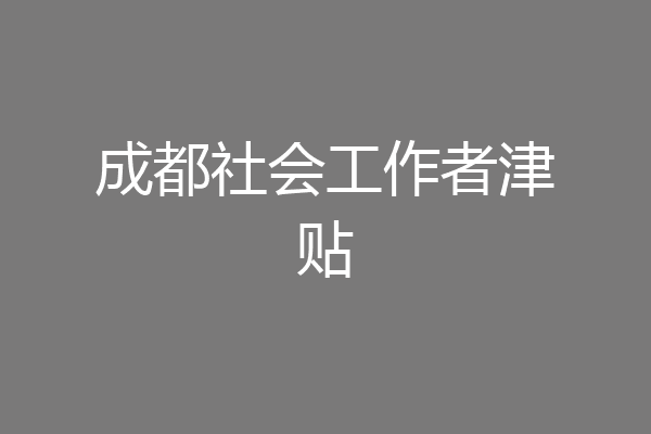 成都社会工作者津贴