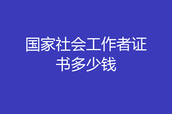 国家社会工作者证书多少钱