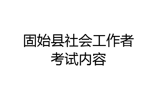 固始县社会工作者考试内容