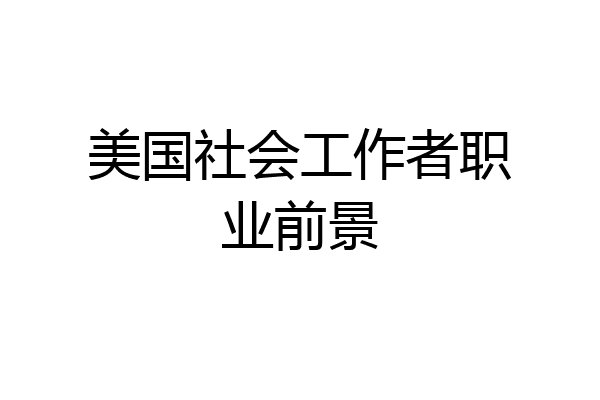 美国社会工作者职业前景
