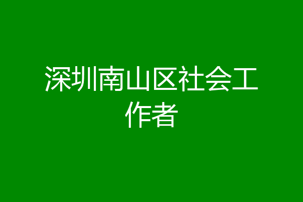 深圳南山区社会工作者