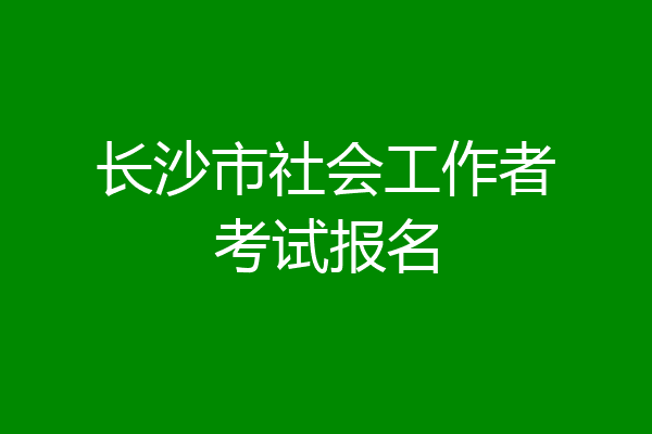 长沙市社会工作者考试报名