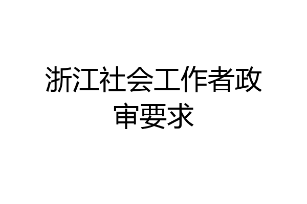 浙江社会工作者政审要求