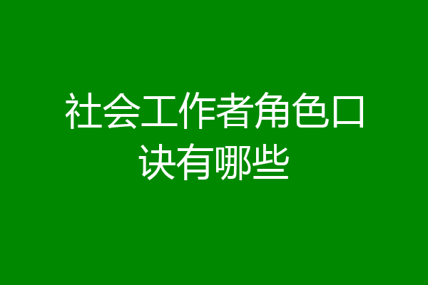 社会工作者角色口诀有哪些