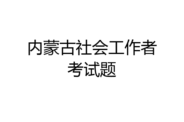 内蒙古社会工作者考试题