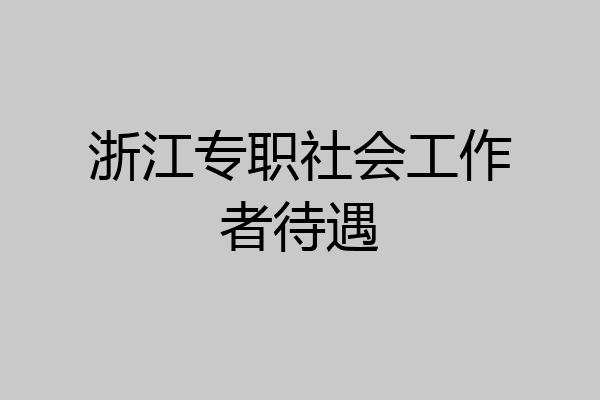 浙江专职社会工作者待遇