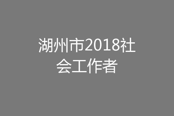 湖州市2018社会工作者