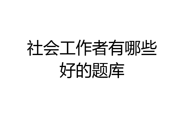 社会工作者有哪些好的题库