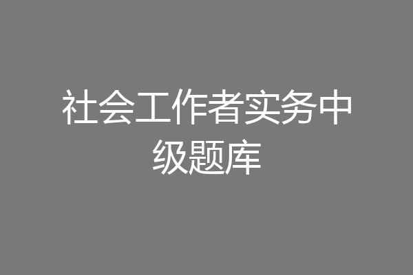 社会工作者实务中级题库