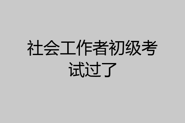 社会工作者初级考试过了