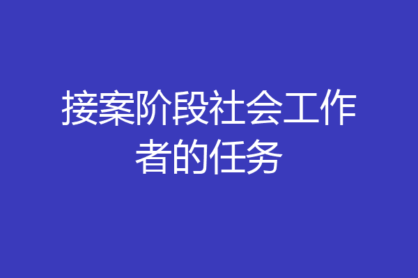 接案阶段社会工作者的任务