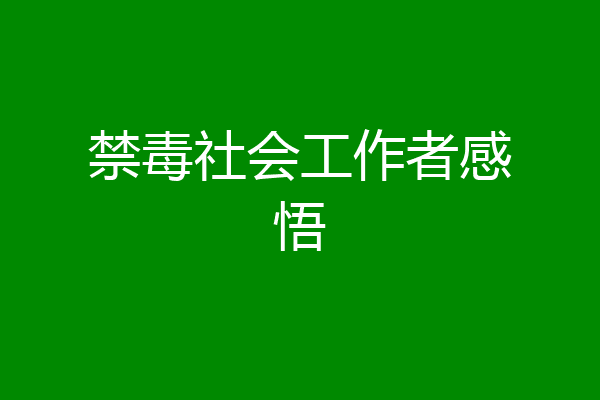 禁毒社会工作者感悟