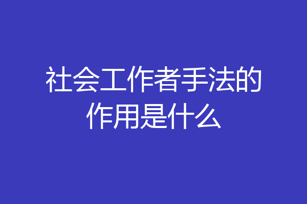 社会工作者手法的作用是什么
