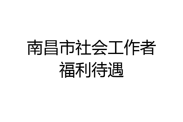南昌市社会工作者福利待遇
