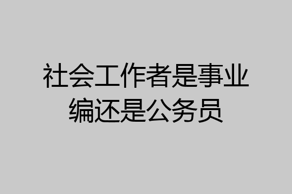 社会工作者是事业编还是公务员