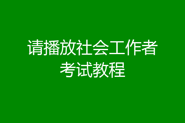 请播放社会工作者考试教程