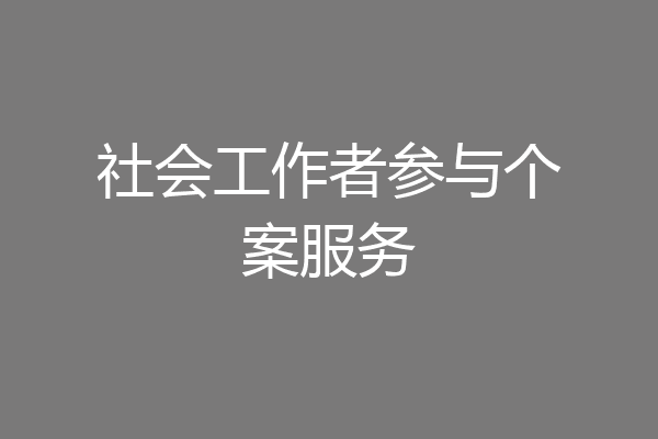 社会工作者参与个案服务