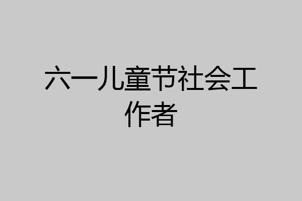 六一儿童节社会工作者