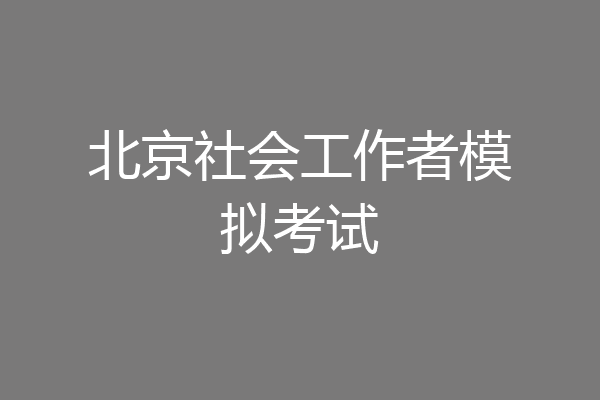 北京社会工作者模拟考试