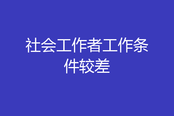 社会工作者工作条件较差
