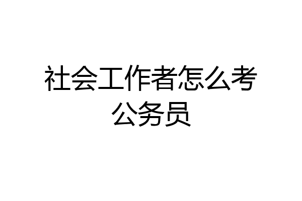 社会工作者怎么考公务员