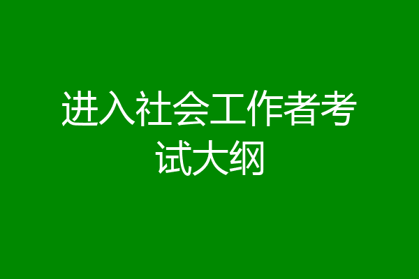 进入社会工作者考试大纲
