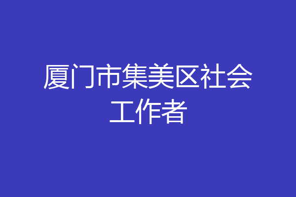厦门市集美区社会工作者