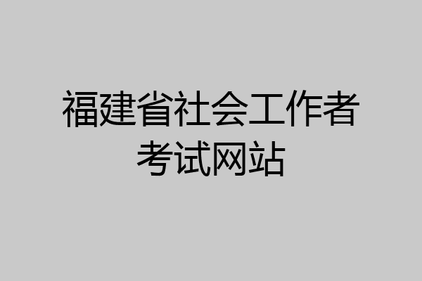 福建省社会工作者考试网站
