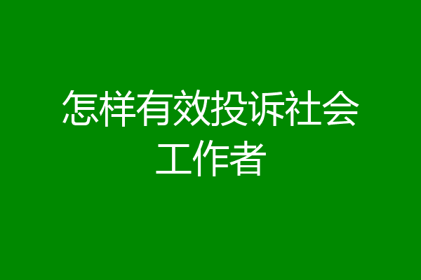 怎样有效投诉社会工作者