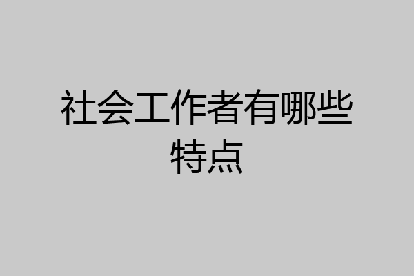 社会工作者有哪些特点