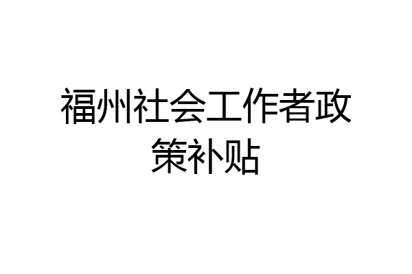 福州社会工作者政策补贴