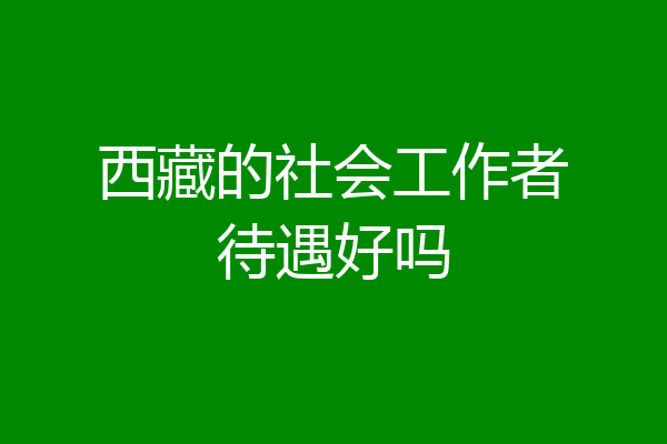 西藏的社会工作者待遇好吗