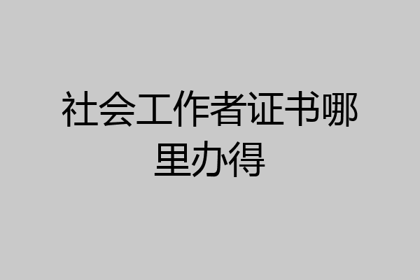 社会工作者证书哪里办得