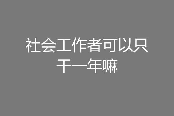 社会工作者可以只干一年嘛