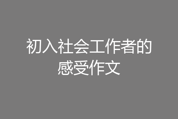 初入社会工作者的感受作文