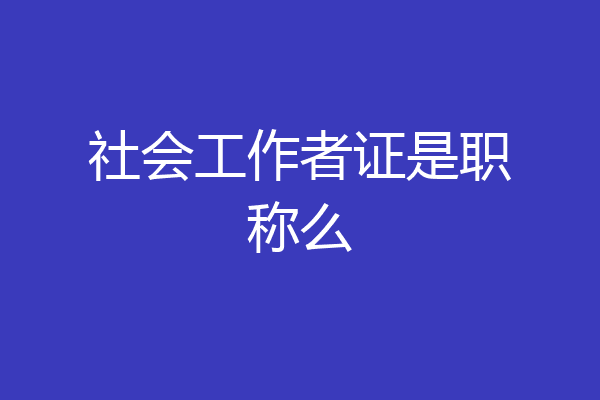 社会工作者证是职称么