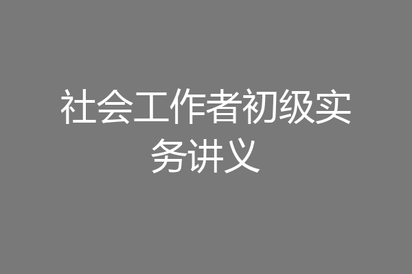 社会工作者初级实务讲义