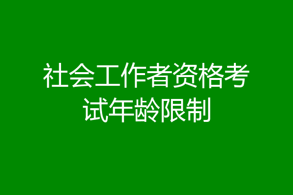 社会工作者资格考试年龄限制