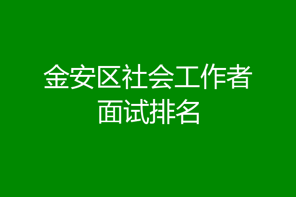 金安区社会工作者面试排名