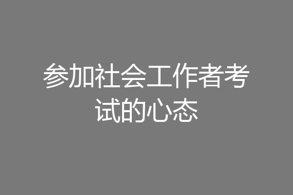 参加社会工作者考试的心态
