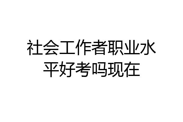 社会工作者职业水平好考吗现在